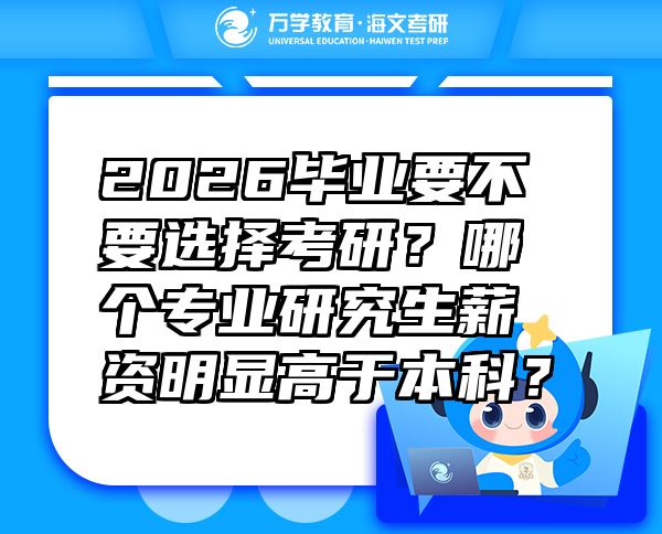 2026毕业要不要选择考研？哪个专业研究生薪资明显高于本科？