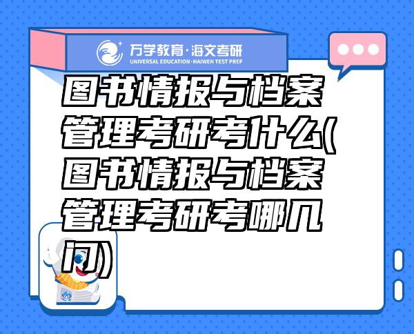 图书情报与档案管理考研考什么(图书情报与档案管理考研考哪几门)