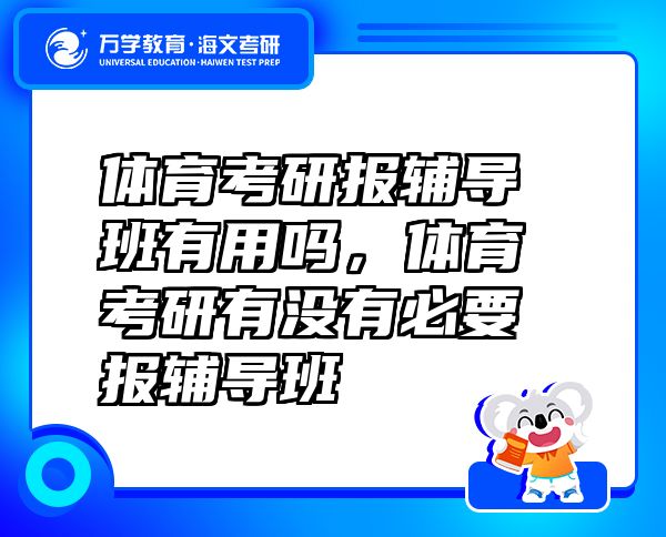 体育考研报辅导班有用吗，体育考研有没有必要报辅导班