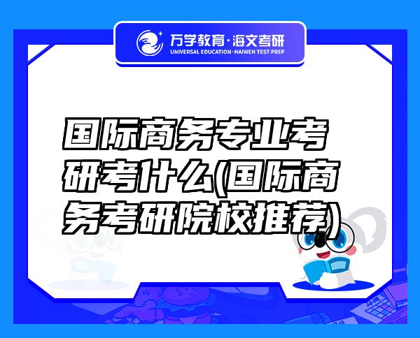 国际商务专业考研考什么(国际商务考研院校推荐)