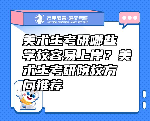 美术生考研哪些学校容易上岸？美术生考研院校方向推荐