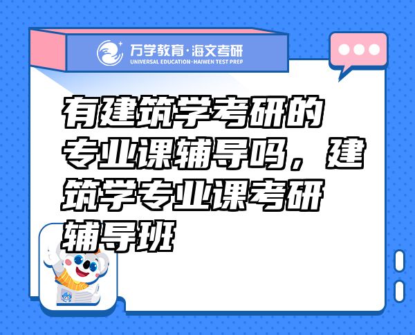 有建筑学考研的专业课辅导吗，建筑学专业课考研辅导班