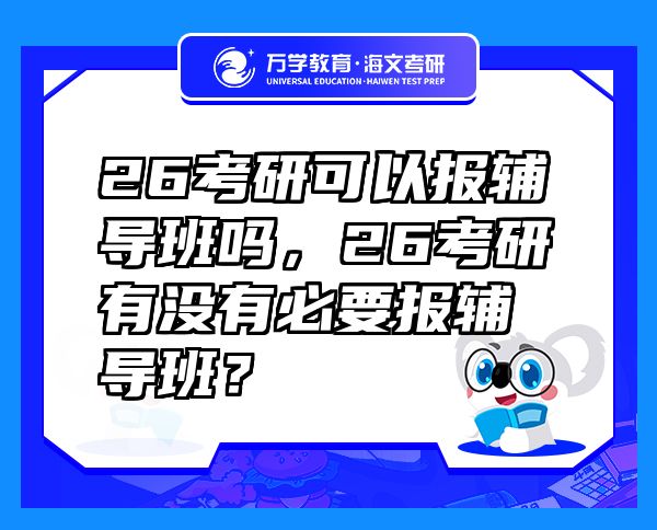 26考研可以报辅导班吗，26考研有没有必要报辅导班？