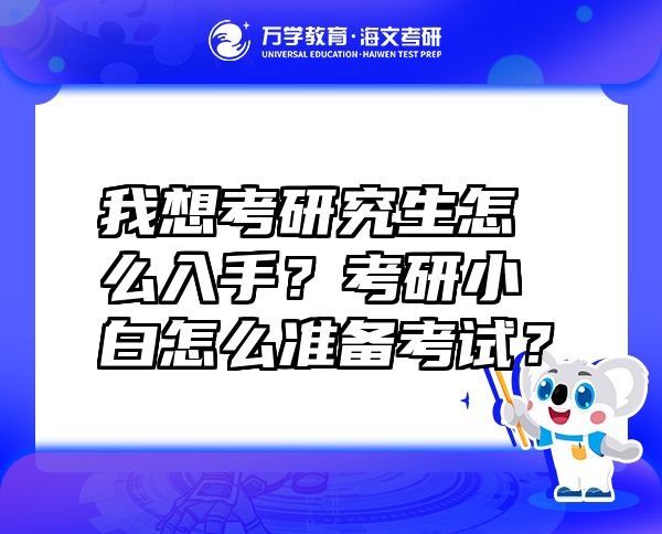 我想考研究生怎么入手？考研小白怎么准备考试？