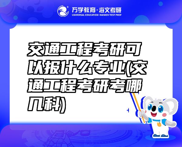 交通工程考研可以报什么专业(交通工程考研考哪几科)