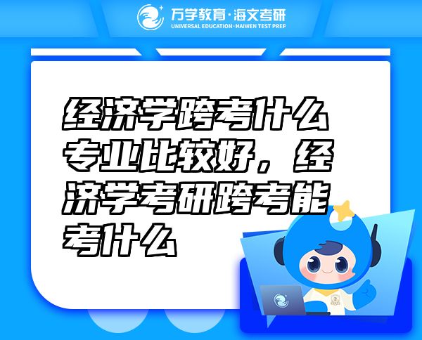 经济学跨考什么专业比较好，经济学考研跨考能考什么