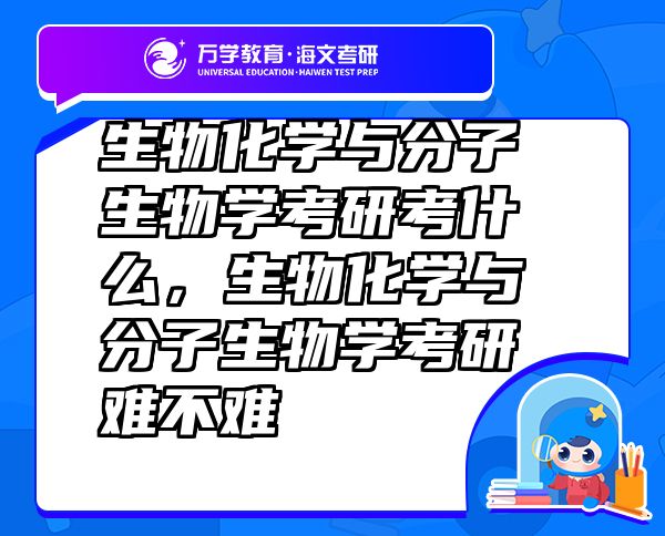 生物化学与分子生物学考研考什么，生物化学与分子生物学考研难不难