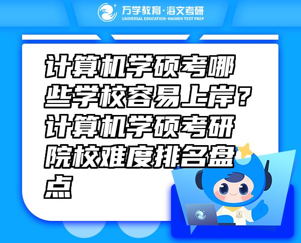 计算机学硕考哪些学校容易上岸？计算机学硕考研院校难度排名盘点