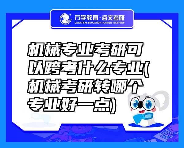 机械专业考研可以跨考什么专业(机械考研转哪个专业好一点)