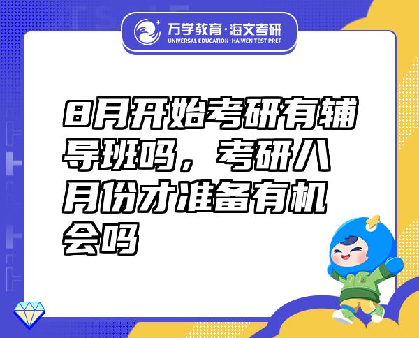 8月开始考研有辅导班吗，考研八月份才准备有机会吗