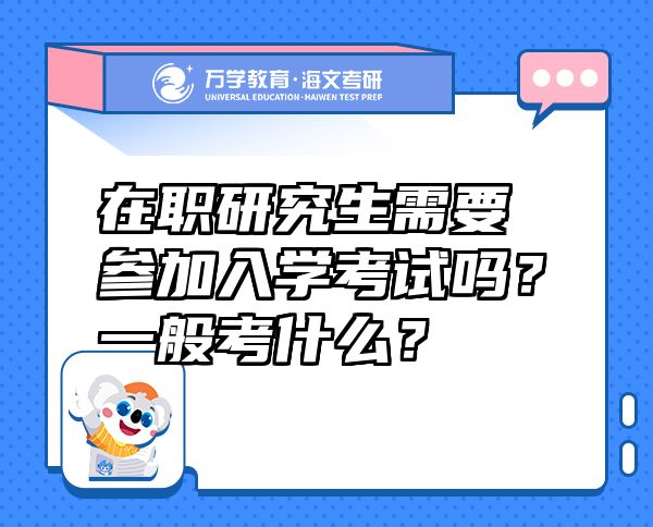 在职研究生需要参加入学考试吗？一般考什么？