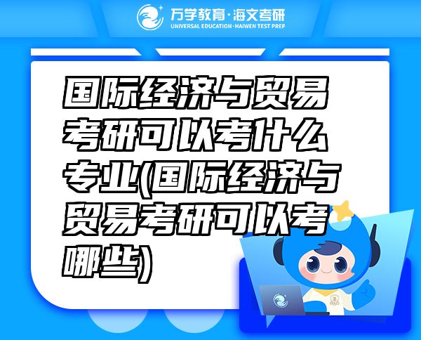 国际经济与贸易考研可以考什么专业(国际经济与贸易考研可以考哪些)