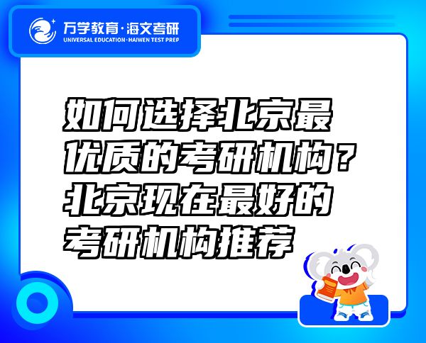 如何选择北京最优质的考研机构？北京现在最好的考研机构推荐