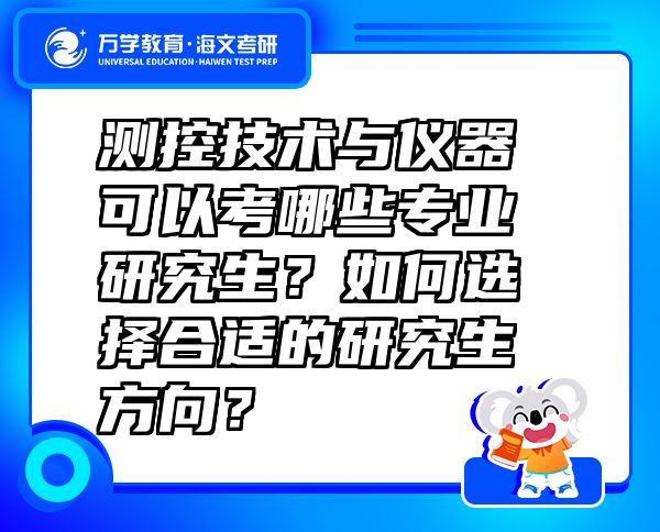 测控技术与仪器可以考哪些专业研究生？如何选择合适的研究生方向？