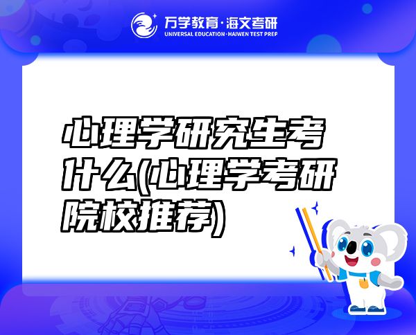 心理学研究生考什么(心理学考研院校推荐)