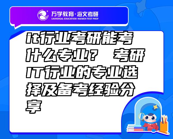 it行业考研能考什么专业？?考研IT行业的专业选择及备考经验分享