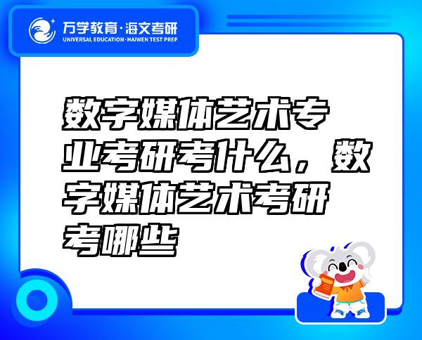 数字媒体艺术专业考研考什么，数字媒体艺术考研考哪些