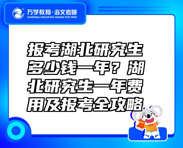 报考湖北研究生多少钱一年？湖北研究生一年费用及报考全攻略