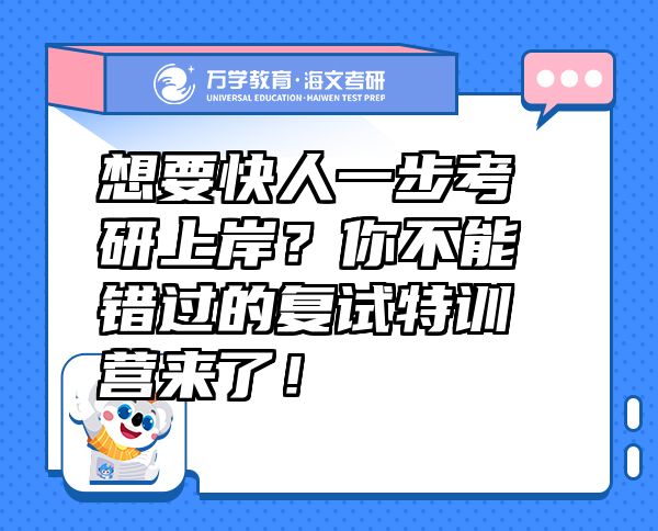 想要快人一步考研上岸？你不能错过的复试特训营来了！