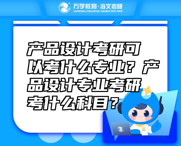 产品设计考研可以考什么专业？产品设计专业考研考什么科目？