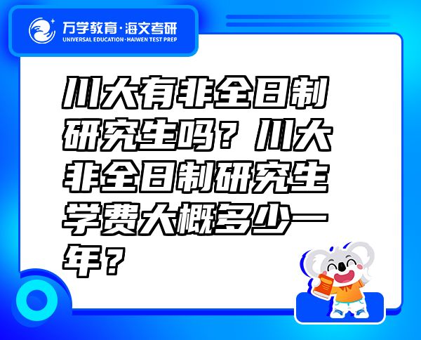 川大有非全日制研究生吗？川大非全日制研究生学费大概多少一年？