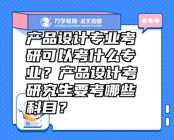 产品设计专业考研可以考什么专业？产品设计考研究生要考哪些科目？