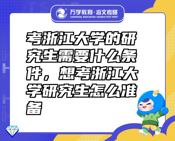 考浙江大学的研究生需要什么条件，想考浙江大学研究生怎么准备