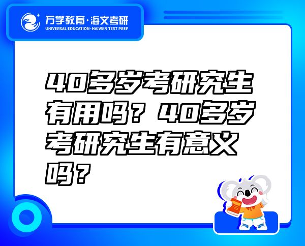 40多岁考研究生有用吗？40多岁考研究生有意义吗？