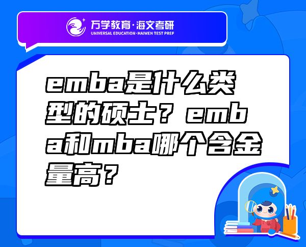 emba是什么类型的硕士？emba和mba哪个含金量高？