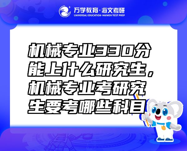 机械专业330分能上什么研究生，机械专业考研究生要考哪些科目