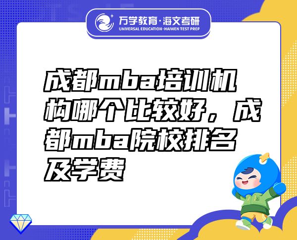 成都mba培训机构哪个比较好，成都mba院校排名及学费