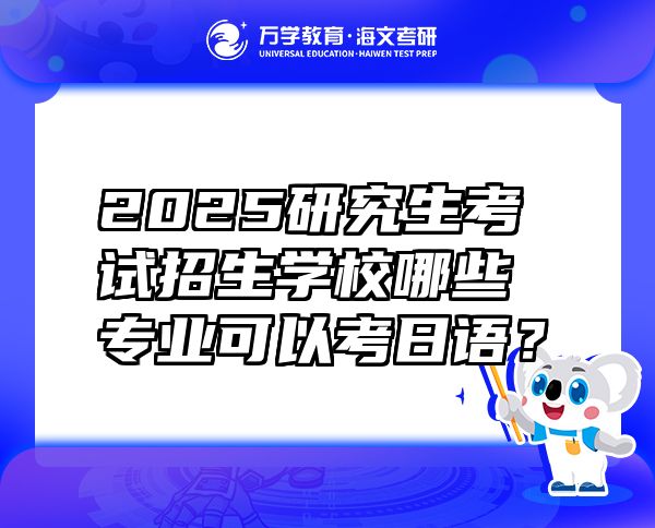 2025研究生考试招生学校哪些专业可以考日语？