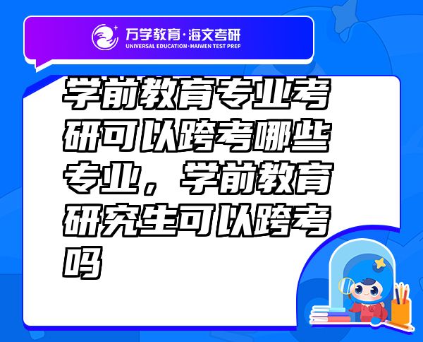 学前教育专业考研可以跨考哪些专业，学前教育研究生可以跨考吗