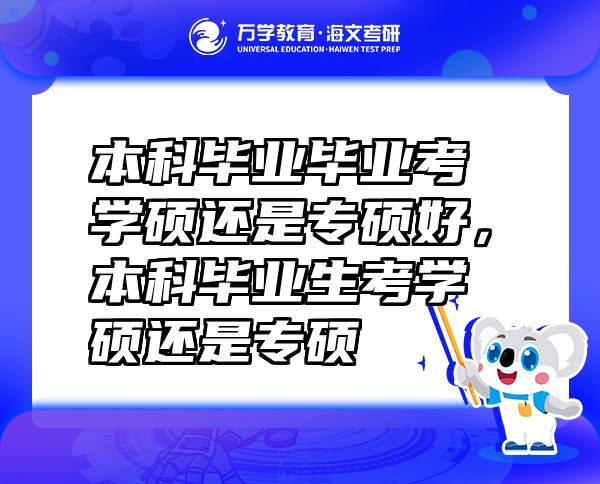 本科毕业毕业考学硕还是专硕好，本科毕业生考学硕还是专硕