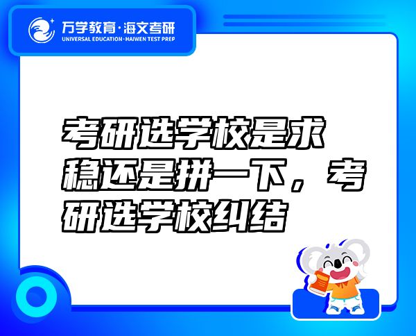 考研选学校是求稳还是拼一下，考研选学校纠结