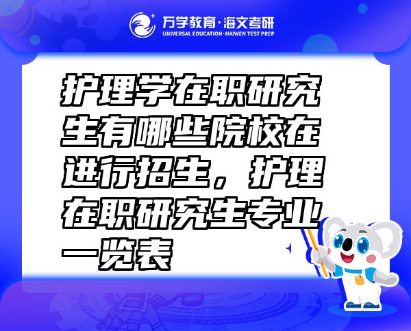 护理学在职研究生有哪些院校在进行招生，护理在职研究生专业一览表