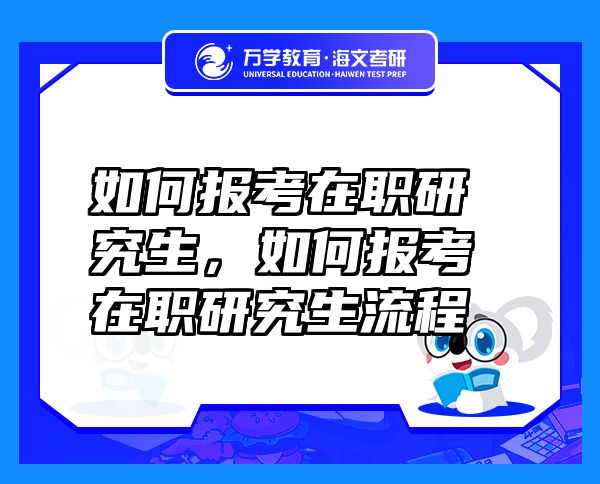 如何报考在职研究生，如何报考在职研究生流程