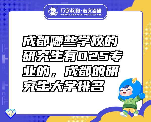 成都哪些学校的研究生有025专业的，成都的研究生大学排名