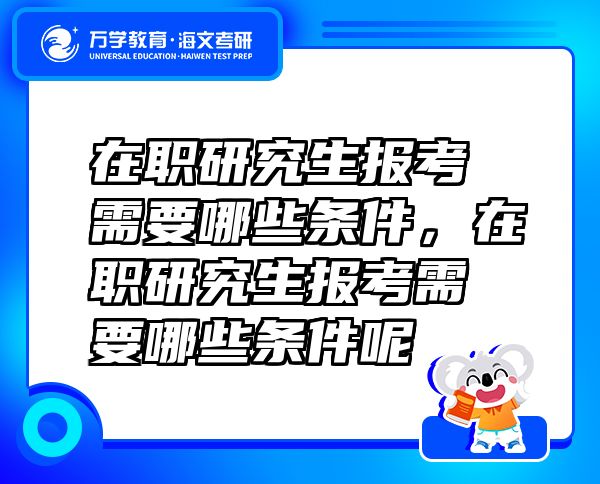 在职研究生报考需要哪些条件，在职研究生报考需要哪些条件呢