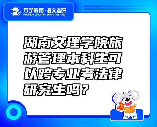 湖南文理学院旅游管理本科生可以跨专业考法律研究生吗？