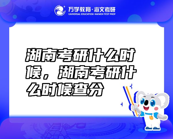 湖南考研什么时候，湖南考研什么时候查分