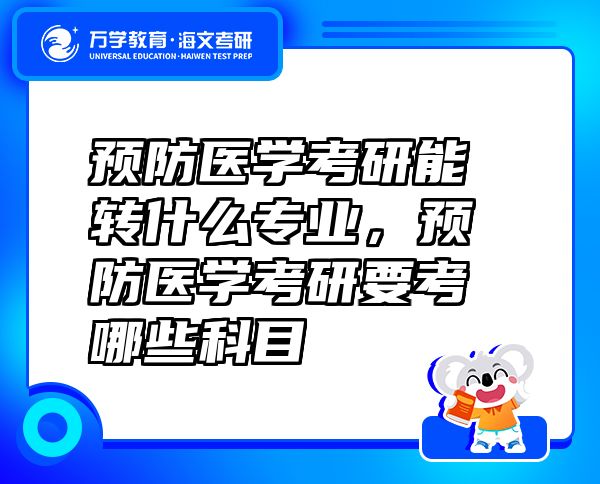 预防医学考研能转什么专业，预防医学考研要考哪些科目